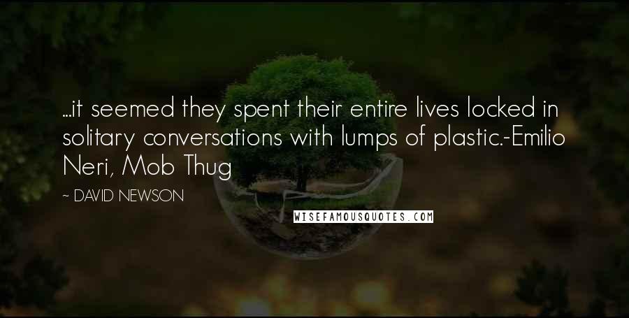 DAVID NEWSON Quotes: ...it seemed they spent their entire lives locked in solitary conversations with lumps of plastic.-Emilio Neri, Mob Thug