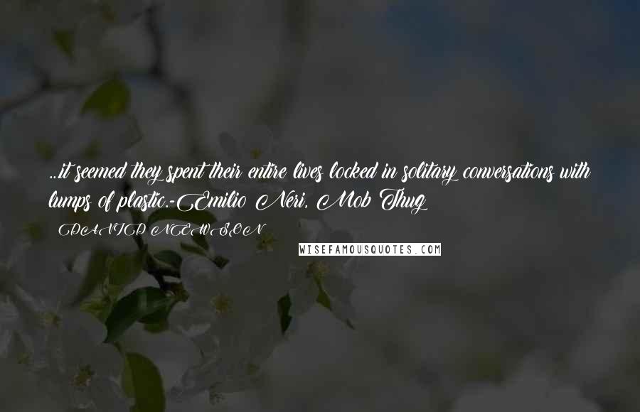 DAVID NEWSON Quotes: ...it seemed they spent their entire lives locked in solitary conversations with lumps of plastic.-Emilio Neri, Mob Thug