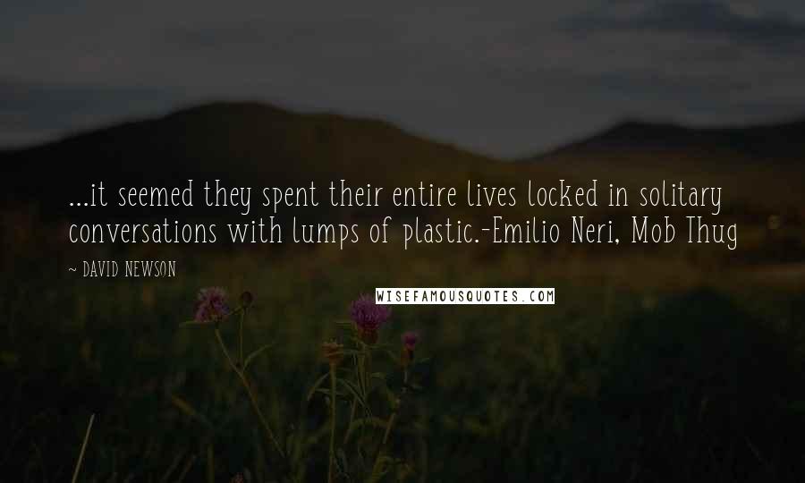 DAVID NEWSON Quotes: ...it seemed they spent their entire lives locked in solitary conversations with lumps of plastic.-Emilio Neri, Mob Thug