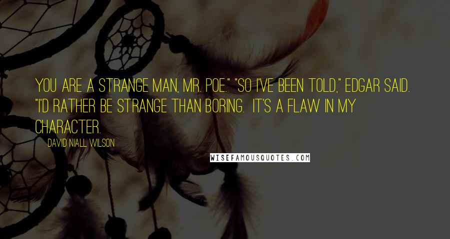 David Niall Wilson Quotes: You are a strange man, Mr. Poe." "So I've been told," Edgar said. "I'd rather be strange than boring. It's a flaw in my character.