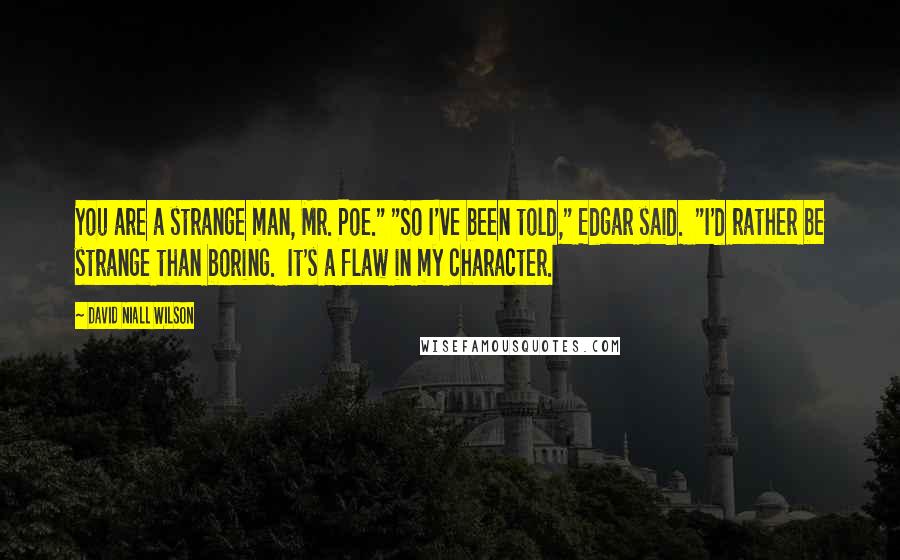 David Niall Wilson Quotes: You are a strange man, Mr. Poe." "So I've been told," Edgar said. "I'd rather be strange than boring. It's a flaw in my character.