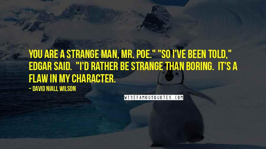 David Niall Wilson Quotes: You are a strange man, Mr. Poe." "So I've been told," Edgar said.  "I'd rather be strange than boring.  It's a flaw in my character.