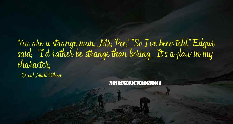 David Niall Wilson Quotes: You are a strange man, Mr. Poe." "So I've been told," Edgar said.  "I'd rather be strange than boring.  It's a flaw in my character.