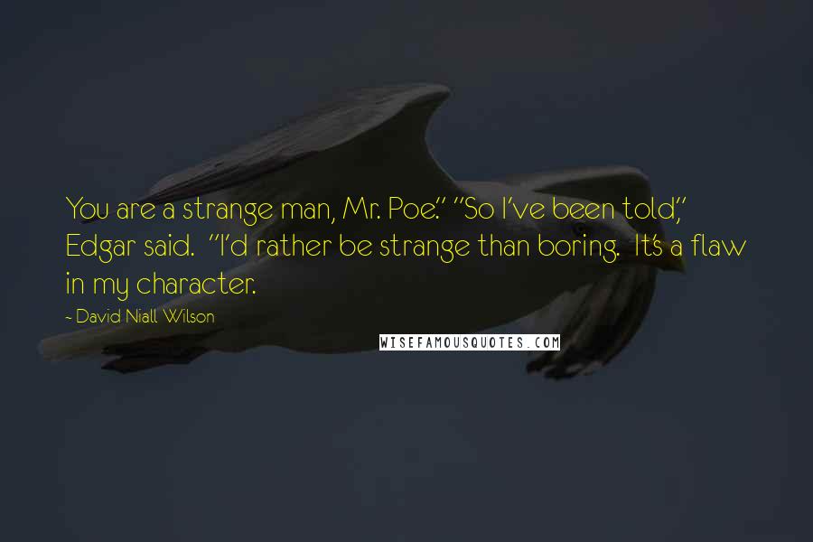 David Niall Wilson Quotes: You are a strange man, Mr. Poe." "So I've been told," Edgar said.  "I'd rather be strange than boring.  It's a flaw in my character.