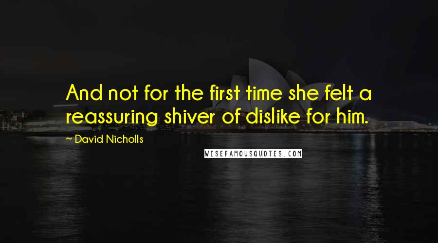 David Nicholls Quotes: And not for the first time she felt a reassuring shiver of dislike for him.