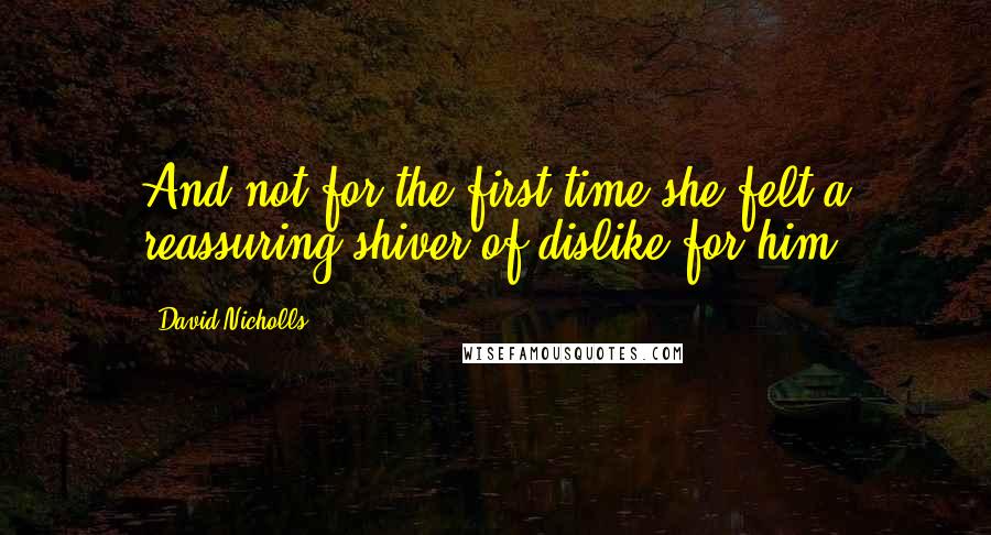 David Nicholls Quotes: And not for the first time she felt a reassuring shiver of dislike for him.