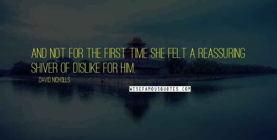 David Nicholls Quotes: And not for the first time she felt a reassuring shiver of dislike for him.