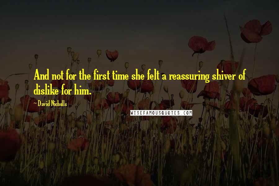 David Nicholls Quotes: And not for the first time she felt a reassuring shiver of dislike for him.