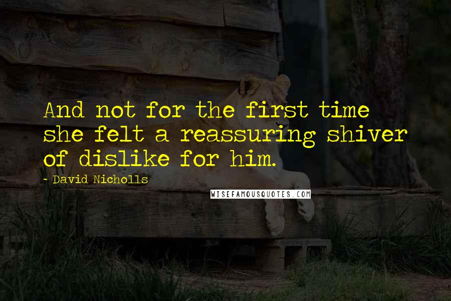 David Nicholls Quotes: And not for the first time she felt a reassuring shiver of dislike for him.