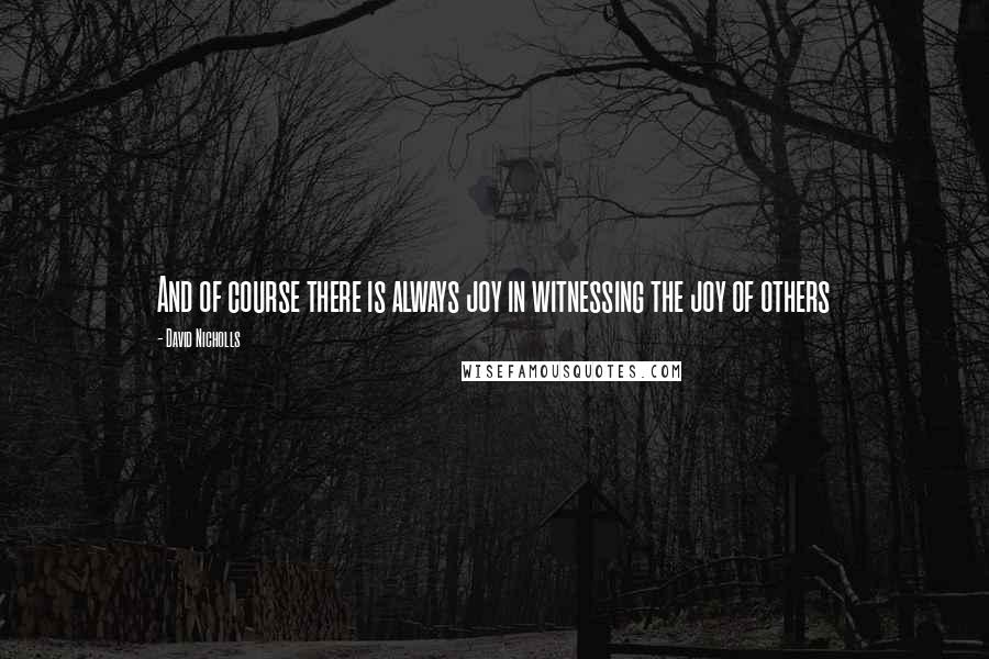 David Nicholls Quotes: And of course there is always joy in witnessing the joy of others