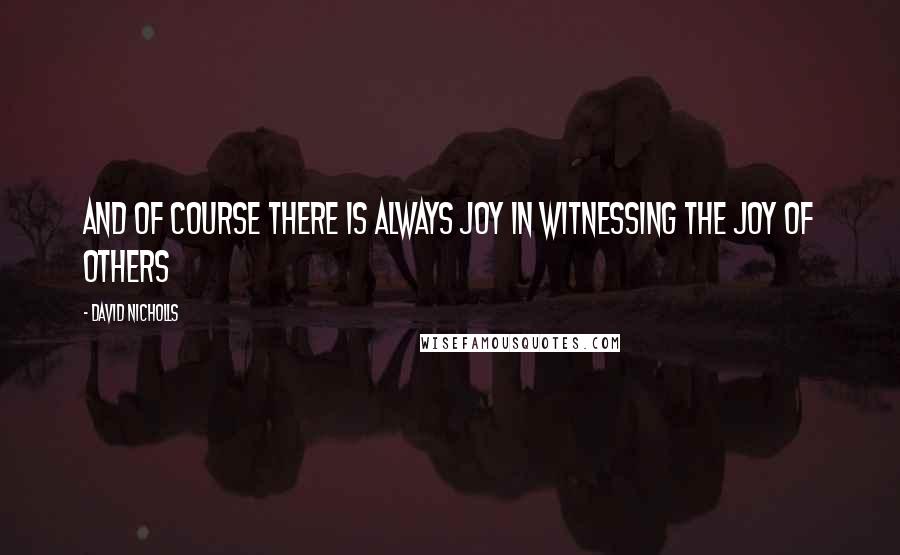 David Nicholls Quotes: And of course there is always joy in witnessing the joy of others