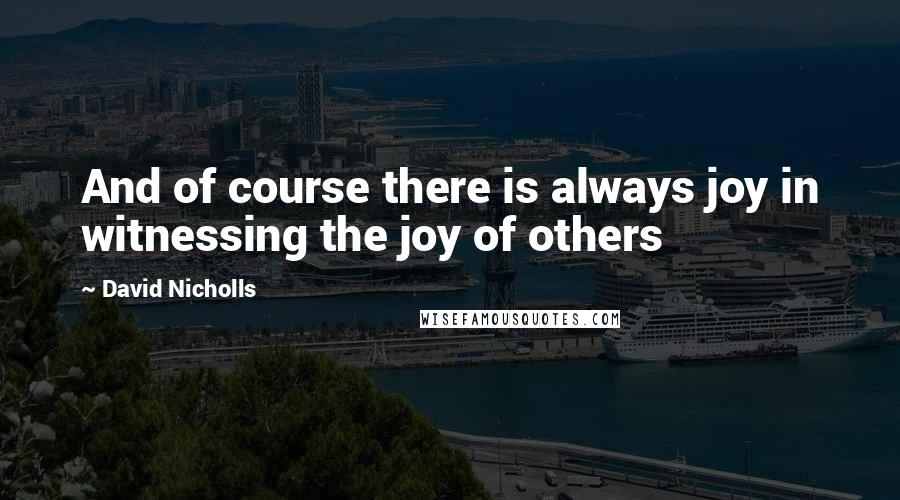 David Nicholls Quotes: And of course there is always joy in witnessing the joy of others