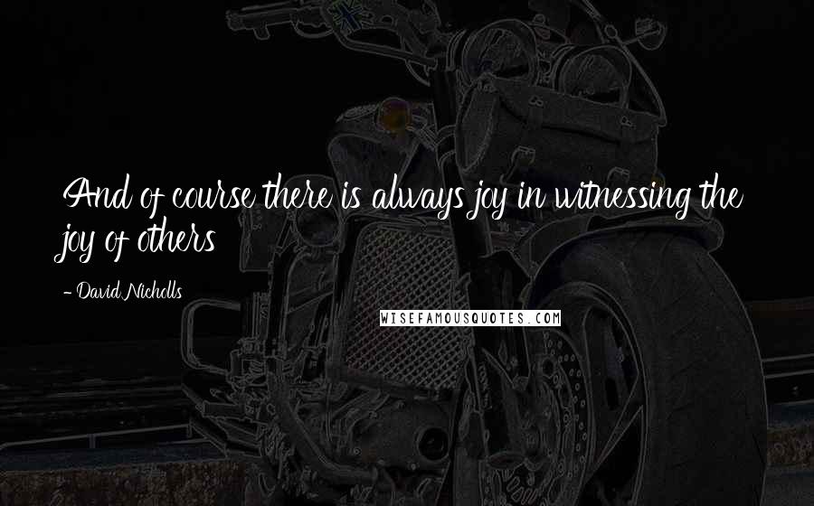 David Nicholls Quotes: And of course there is always joy in witnessing the joy of others