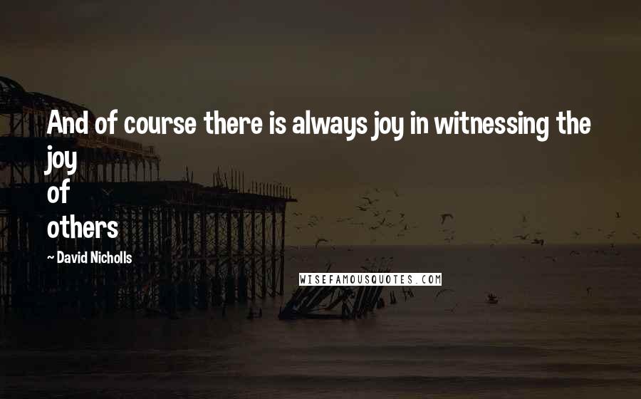 David Nicholls Quotes: And of course there is always joy in witnessing the joy of others