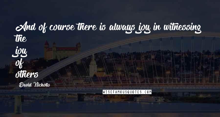 David Nicholls Quotes: And of course there is always joy in witnessing the joy of others