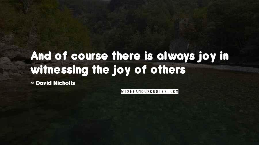 David Nicholls Quotes: And of course there is always joy in witnessing the joy of others