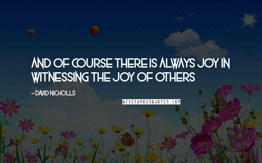 David Nicholls Quotes: And of course there is always joy in witnessing the joy of others