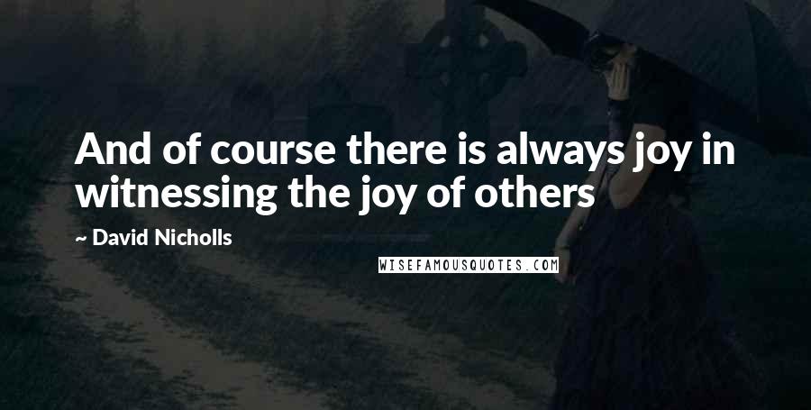 David Nicholls Quotes: And of course there is always joy in witnessing the joy of others