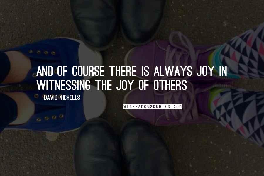 David Nicholls Quotes: And of course there is always joy in witnessing the joy of others