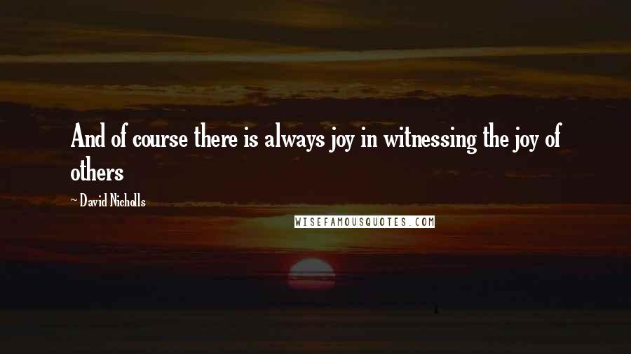 David Nicholls Quotes: And of course there is always joy in witnessing the joy of others