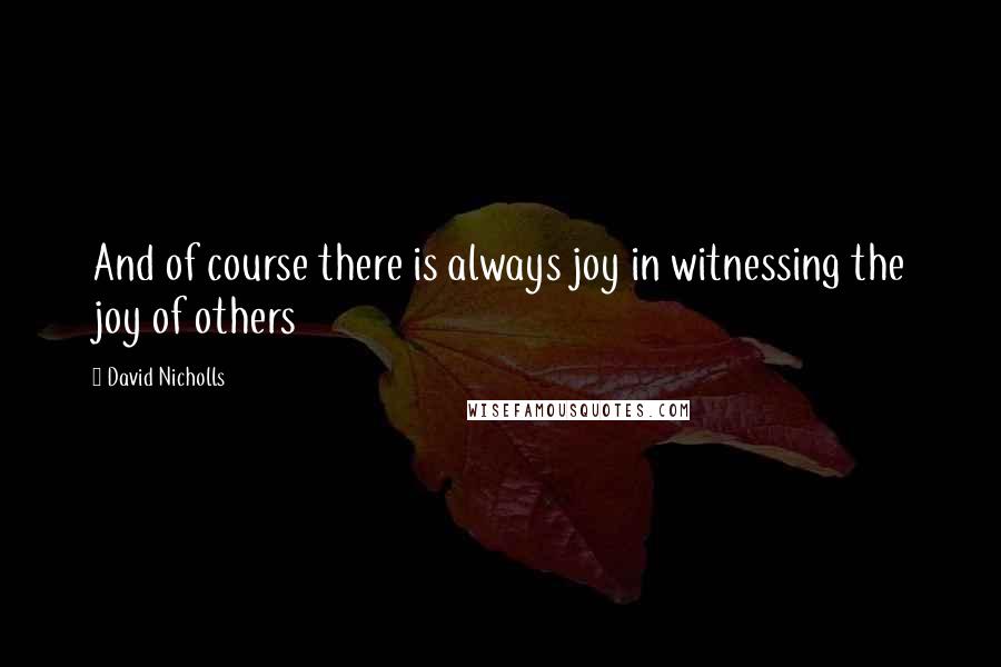 David Nicholls Quotes: And of course there is always joy in witnessing the joy of others