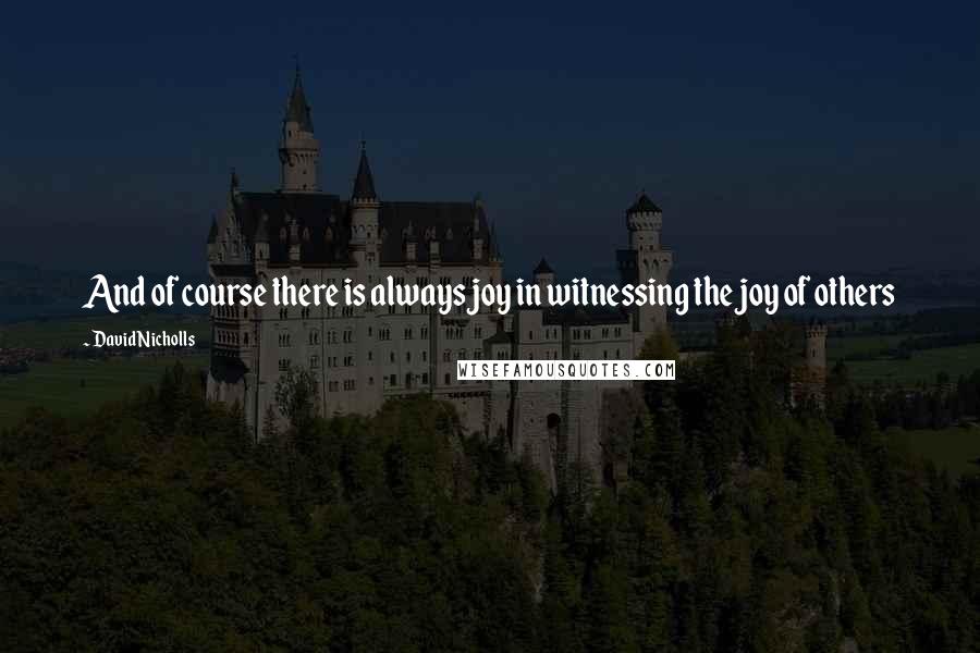 David Nicholls Quotes: And of course there is always joy in witnessing the joy of others