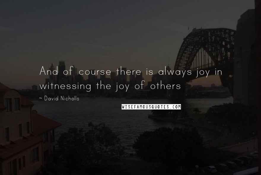 David Nicholls Quotes: And of course there is always joy in witnessing the joy of others