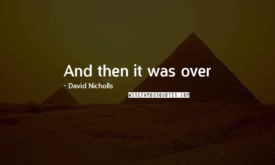 David Nicholls Quotes: And then it was over