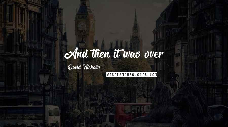 David Nicholls Quotes: And then it was over