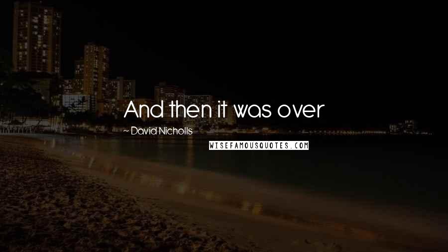 David Nicholls Quotes: And then it was over