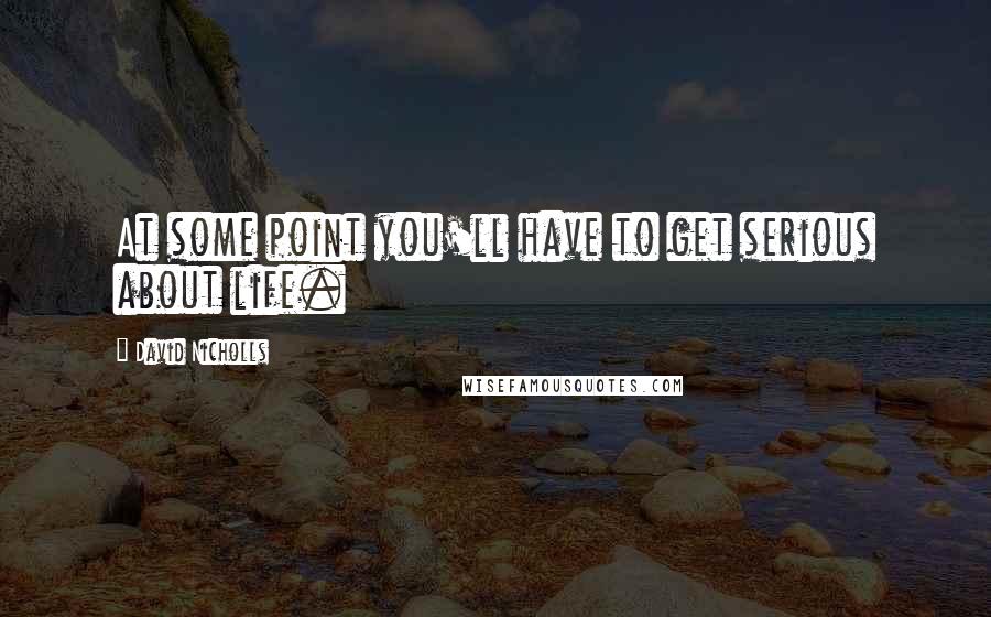 David Nicholls Quotes: At some point you'll have to get serious about life.