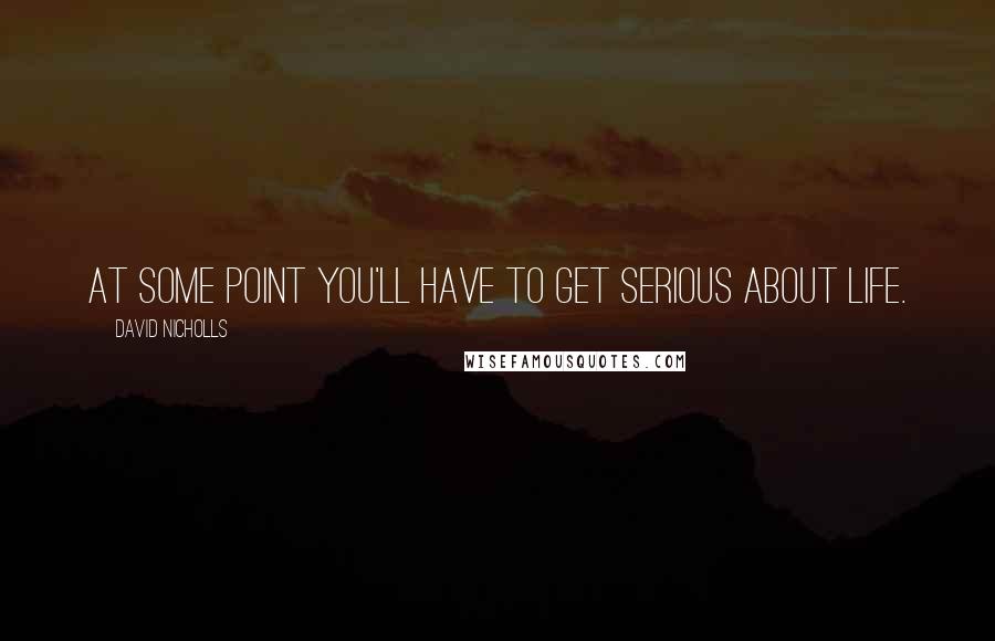 David Nicholls Quotes: At some point you'll have to get serious about life.