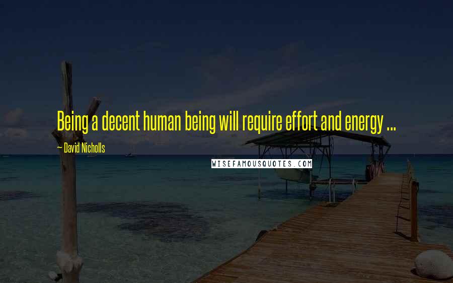 David Nicholls Quotes: Being a decent human being will require effort and energy ...