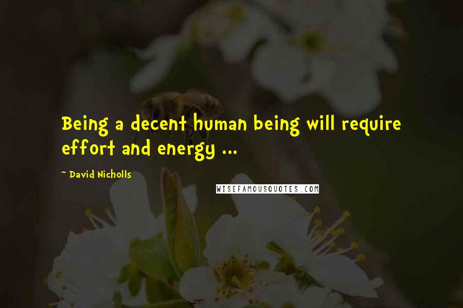 David Nicholls Quotes: Being a decent human being will require effort and energy ...