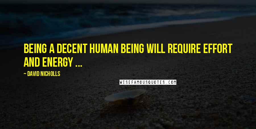 David Nicholls Quotes: Being a decent human being will require effort and energy ...