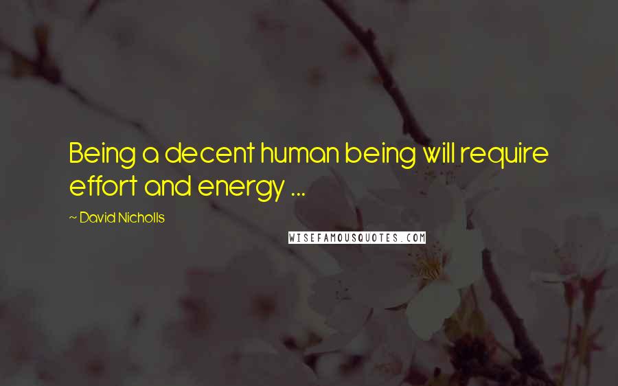 David Nicholls Quotes: Being a decent human being will require effort and energy ...