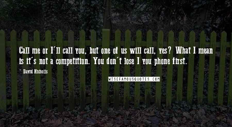 David Nicholls Quotes: Call me or I'll call you, but one of us will call, yes? What I mean is it's not a competition. You don't lose I you phone first.