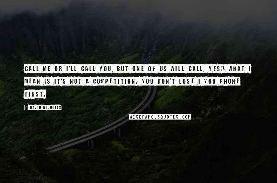 David Nicholls Quotes: Call me or I'll call you, but one of us will call, yes? What I mean is it's not a competition. You don't lose I you phone first.