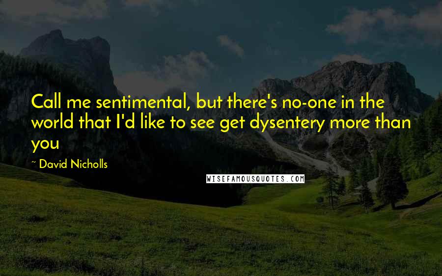 David Nicholls Quotes: Call me sentimental, but there's no-one in the world that I'd like to see get dysentery more than you