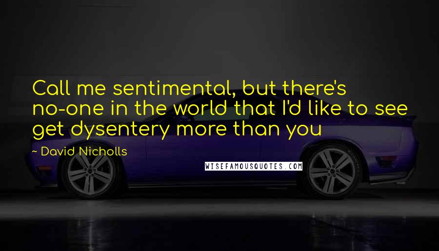 David Nicholls Quotes: Call me sentimental, but there's no-one in the world that I'd like to see get dysentery more than you