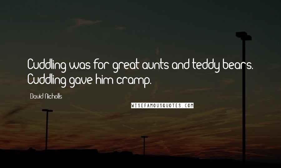 David Nicholls Quotes: Cuddling was for great aunts and teddy bears. Cuddling gave him cramp.