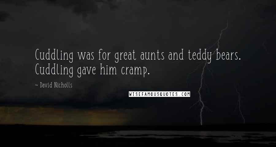 David Nicholls Quotes: Cuddling was for great aunts and teddy bears. Cuddling gave him cramp.