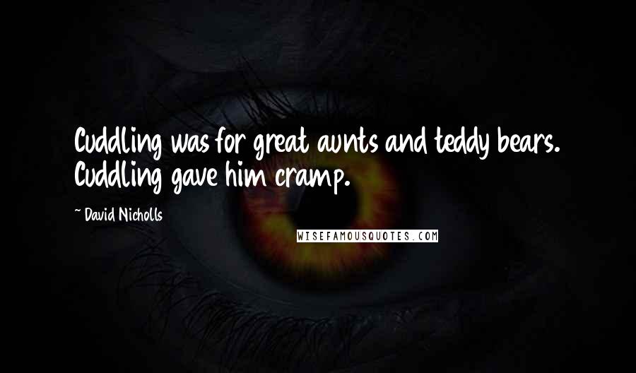 David Nicholls Quotes: Cuddling was for great aunts and teddy bears. Cuddling gave him cramp.