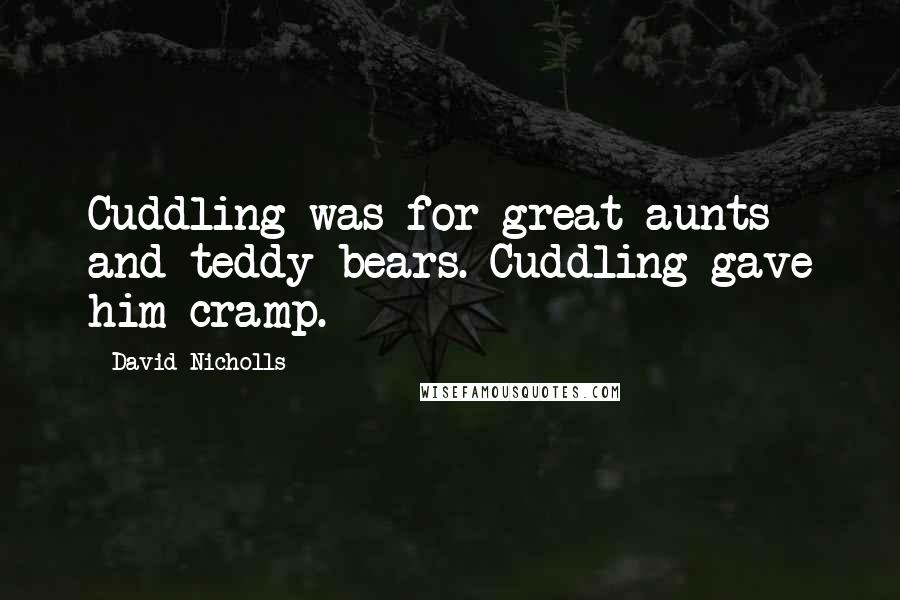 David Nicholls Quotes: Cuddling was for great aunts and teddy bears. Cuddling gave him cramp.