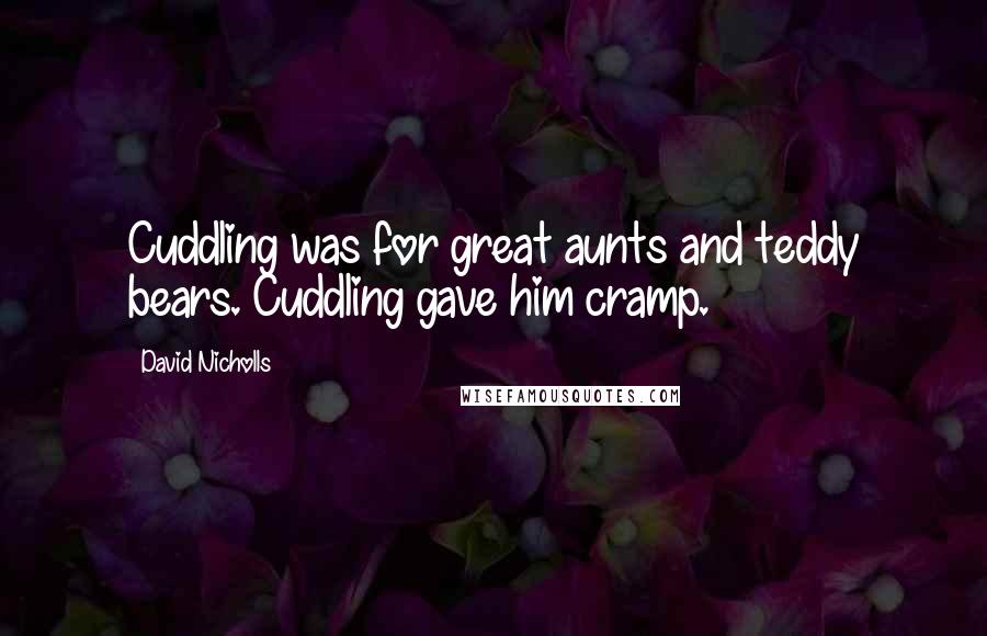 David Nicholls Quotes: Cuddling was for great aunts and teddy bears. Cuddling gave him cramp.