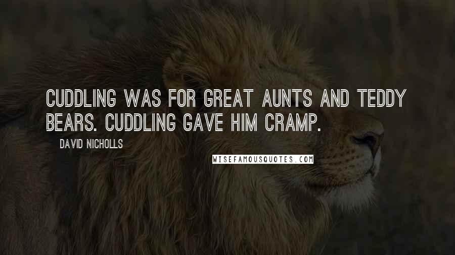David Nicholls Quotes: Cuddling was for great aunts and teddy bears. Cuddling gave him cramp.