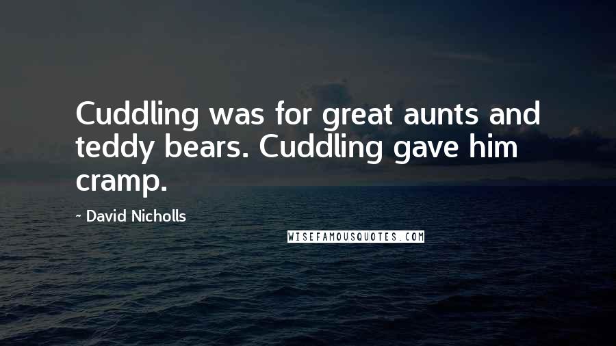 David Nicholls Quotes: Cuddling was for great aunts and teddy bears. Cuddling gave him cramp.