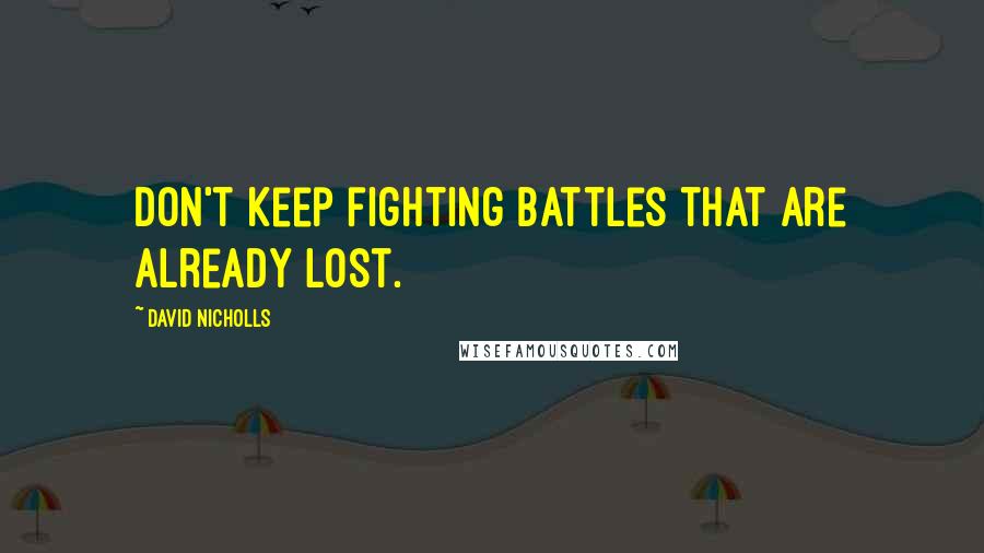 David Nicholls Quotes: Don't keep fighting battles that are already lost.