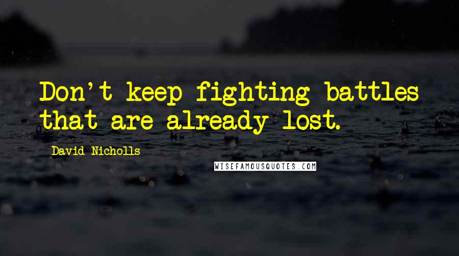 David Nicholls Quotes: Don't keep fighting battles that are already lost.