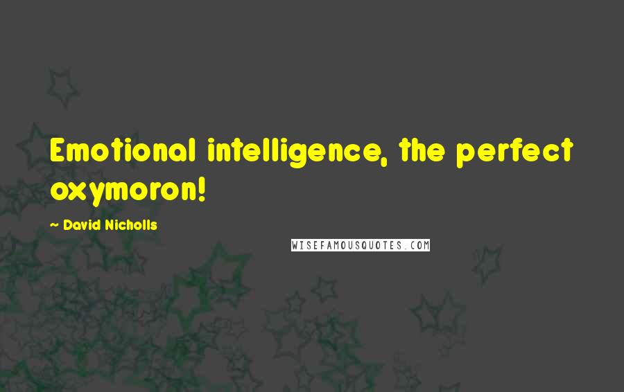 David Nicholls Quotes: Emotional intelligence, the perfect oxymoron!